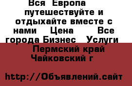 Вся  Европа.....путешествуйте и отдыхайте вместе с нами  › Цена ­ 1 - Все города Бизнес » Услуги   . Пермский край,Чайковский г.